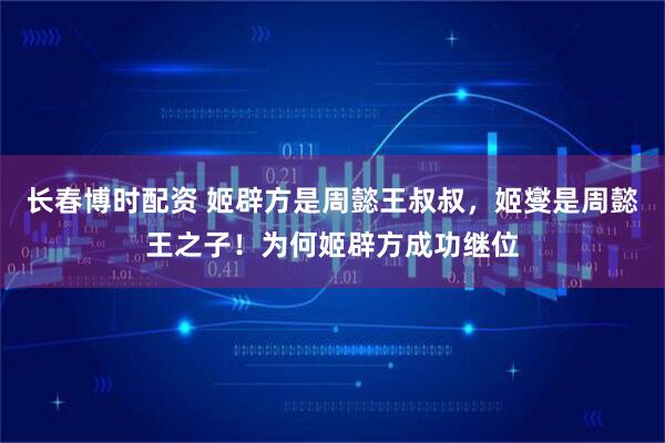 长春博时配资 姬辟方是周懿王叔叔，姬燮是周懿王之子！为何姬辟方成功继位