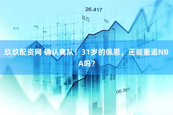 玖玖配资网 确认离队！31岁的佩恩，还能重返NBA吗？
