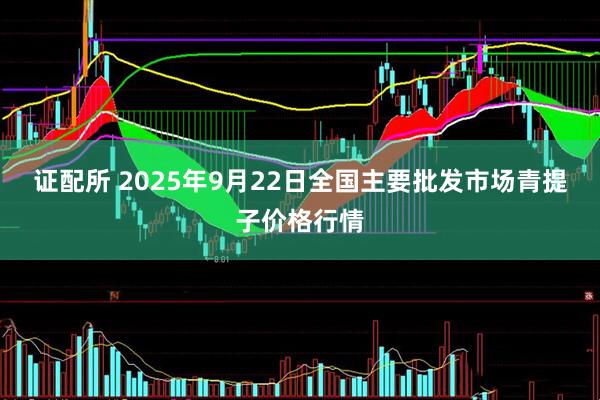 证配所 2025年9月22日全国主要批发市场青提子价格行情