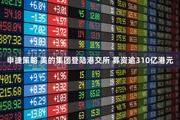 申捷策略 美的集团登陆港交所 募资逾310亿港元