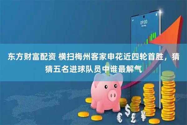 东方财富配资 横扫梅州客家申花近四轮首胜，猜猜五名进球队员中谁最解气