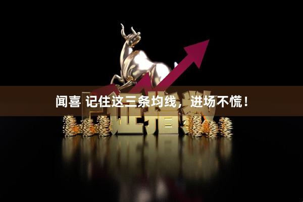 闻喜 记住这三条均线，进场不慌！