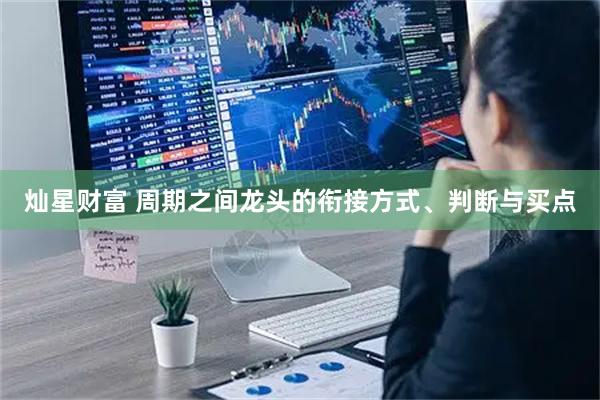 灿星财富 周期之间龙头的衔接方式、判断与买点