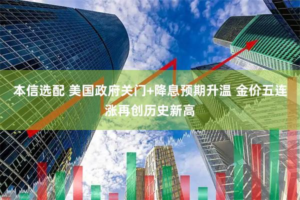 本信选配 美国政府关门+降息预期升温 金价五连涨再创历史新高