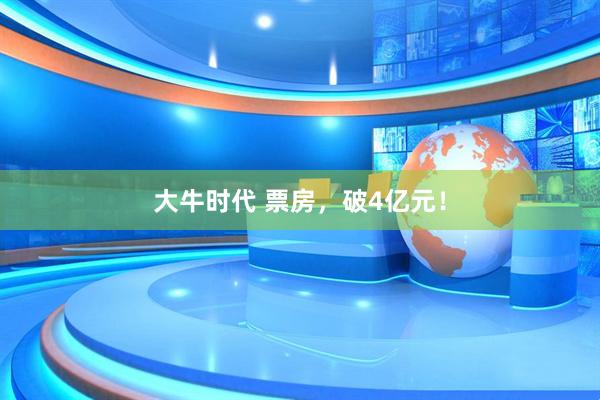 大牛时代 票房，破4亿元！