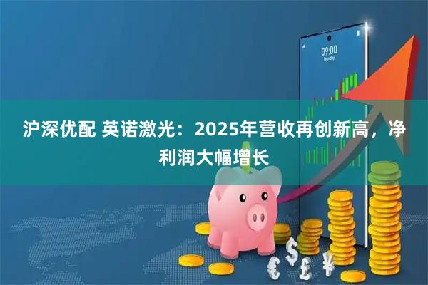 沪深优配 英诺激光：2025年营收再创新高，净利润大幅增长