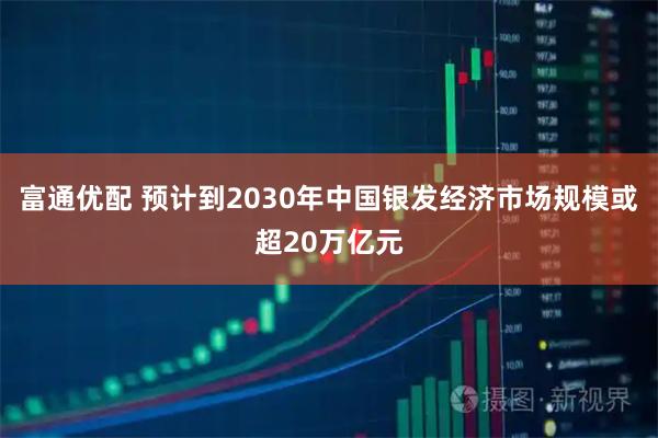 富通优配 预计到2030年中国银发经济市场规模或超20万亿元