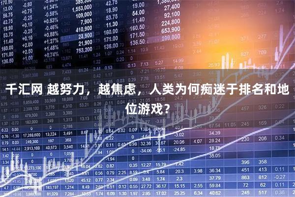 千汇网 越努力，越焦虑，人类为何痴迷于排名和地位游戏？