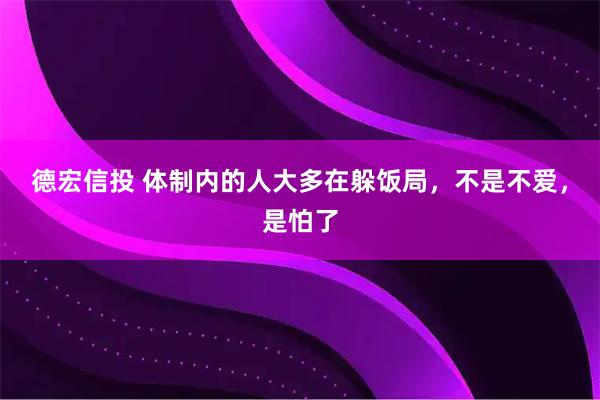 德宏信投 体制内的人大多在躲饭局，不是不爱，是怕了
