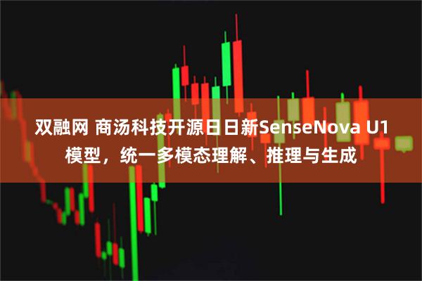 双融网 商汤科技开源日日新SenseNova U1模型,统一多模态理解、推理与生成